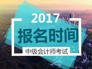 2017中級會計師考試報名時間