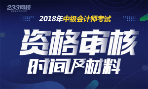 2018年中級會計師考試報名現(xiàn)場資格審核時間及材料